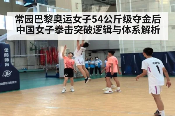 常园巴黎奥运女子54公斤级夺金后中国女子拳击突破逻辑与体系解析